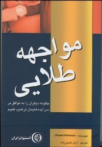 تصویر  مواجهه طلايي‌ (چگونه ديگران را به توافق بر سر ايده‌هايمان ترغيب كنيم)
