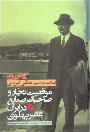 تصویر  موقعيت تجار و صاحبان صنايع در دوره پهلوي (زندگي و كارنامه محمدرحيم متقي ايرواني)