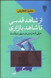 تصویر  از شاهد قدسي تا شاهد بازاري (عرفي‌شدن دين در سپهر سياست)