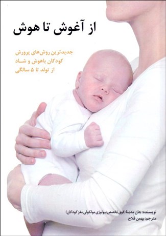 تصویر  از آغوش تا هوش (جديدترين روش‌هاي پرورش كودكان باهوش و شاد از تولد تا 5 سالگي)