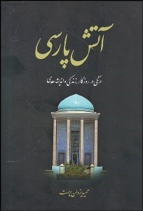 تصویر  آتش پارسي 1 (درنگي در روزگار زندگي و انديشه سعدي)