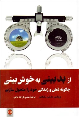 تصویر  از بدبيني به خوش‌بيني (چگونه ذهن و زندگي خود را متحول سازيم)