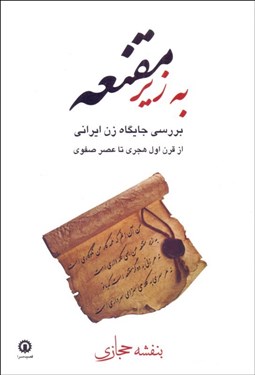 تصویر  به زير مقنعه (بررسي جايگاه زن ايراني از قرن اول هجري تا عصر صفوي)