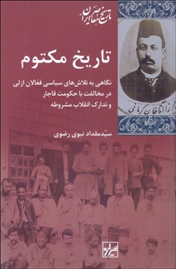 تصویر  تاريخ مكتوم (نگاهي به تلاش‌هاي سياسي فعالان ازلي در مخالفت با حكومت قاجار و تدارك انقلاب مشروطه)