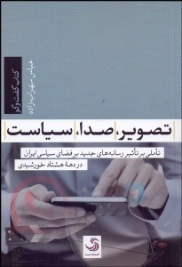 تصویر  تصوير صدا سياست (تاملي بر تاثير رسانه‌هاي جديد بر فضاي سياسي ايران در دهه 80 خورشيدي)