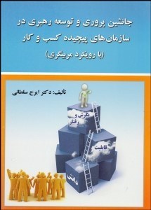 تصویر  جانشين‌پروري و توسعه رهبري در سازمان‌هاي پيچيده كسب‌وكار (با رويكرد مربي‌گري)