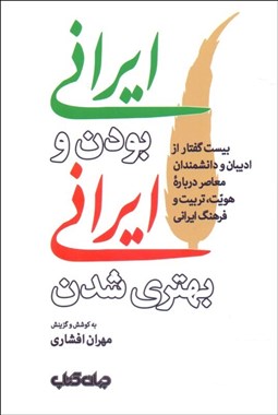 تصویر  ايراني بودن و ايراني بهتر شدن (بيست گفتار از اديبان و دانشمندان معاصر درباره هويت تربيت و فرهنگ ايراني)