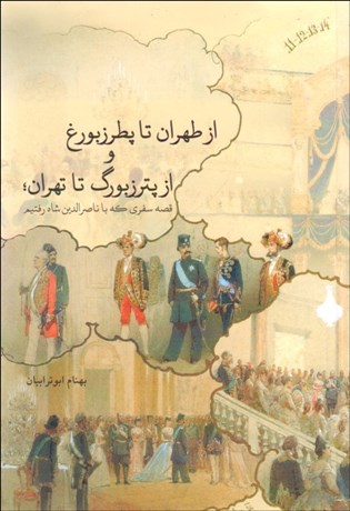 تصویر  از طهران تا پطرزبورغ و از پترزبورگ تا تهران (قصه سفري كه با ناصرالدين‌شاه رفتيم)