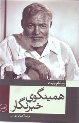 تصویر  همينگوي خبرنگار (75 مقاله و گزارش خبري منتخب از چهار دهه روزنامه‌نگاري)