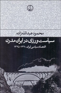 تصویر  سياست‌ورزي در ايران مدرن (اقتصاد سياسي ايران 1320-1325)