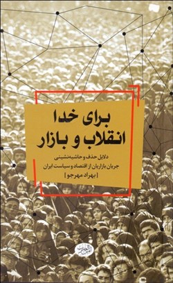 تصویر  براي خدا انقلاب و بازار (دلايل حذف و حاشيه‌نشيني جريان بازاريان از اقتصاد و سياست ايران)