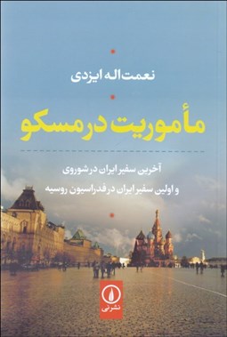 تصویر  ماموريت در مسكو (خاطرات نعمت‌اله ايزدي آخرين سفير ايران در شوروي و اولين سفير ايران در فدراسيون روسيه)