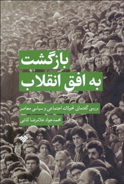 تصویر  بازگشت به افق انقلاب (بررسي گفتماني تحولات اجتماعي و سياسي معاصر)
