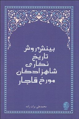 تصویر  بينش و روش در تاريخ‌نگاري شاهزادگان مورخ قاجار