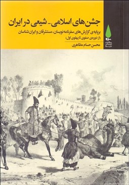 تصویر  جشن‌هاي اسلامي شيعي در ايران (بر پايه‌ي گزارش‌هاي سفرنامه‌نويسان مستشرقان و ايران‌شناسان)
