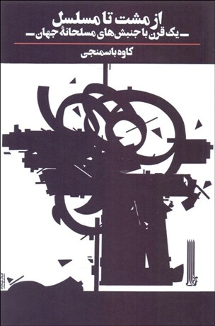 تصویر  از مشت تا مسلسل (يك قرن با جنبش‌هاي مسلحانه جهان)