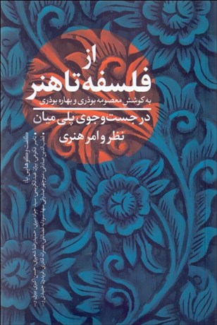 تصویر  از فلسفه تا هنر (در جستجوي پلي ميان نظر و امر هنري)