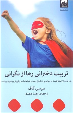 تصویر  تربيت دختراني رها از نگراني (به دختران‌تان كمك كنيد تا د دنيايي پر از نگراني احساس شجاعت كنند و قوي‌تر و باهوش‌تر باشند)