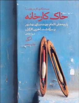 تصویر  خاك كارخانه (پارچه‌هاي ناتمام چيت‌سازي بهشهر و سرگذشت آخرين كارگران)