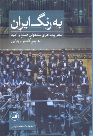 تصویر  به رنگ ايران (سفر پرماجراي سمفوني صلح و اميد به پنج كشور اروپايي)