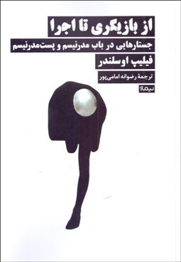 تصویر  از بازيگري تا اجرا (جستارهايي در باب مدرنيسم و پست مدرنيسم)