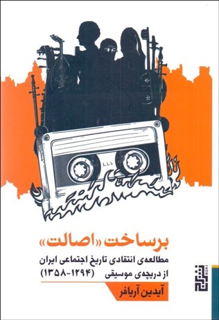 تصویر  برساخت ((اصالت)) مطالعه انتقادي تاريخ اجتماعي ايران از دريچه موسيقي (1358-1294)