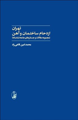 تصویر  تهران : ازدحام ساختمان و آهن (مجموعه مقالات و جستارهاي جامعه‌شناسانه)