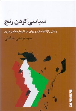 تصویر  سياسي كردن رنج (روايتي از انقياد تن و روان در تاريخ معاصر ايران)