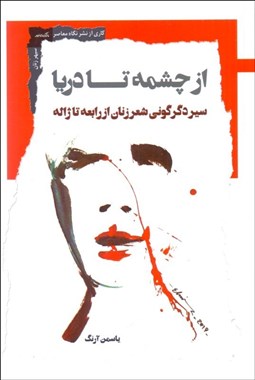 تصویر  از چشمه تا دريا (سير دگرگوني شعر زنان از رابعه تا ژاله)