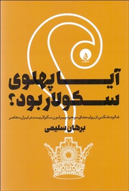 تصویر  آيا پهلوي سكولار بود؟ (شالوده‌شكني از روايت‌هاي موجود پيرامون سكولاريسم در ايران معاصر)