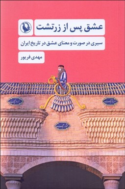 تصویر  عشق پس از زرتشت (سيري در صورت و معناي عشق در تاريخ ايران)