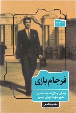 تصویر  فرجام بازي (زندگي و قتل احمد دهقان مدير مجله تهران مصور)